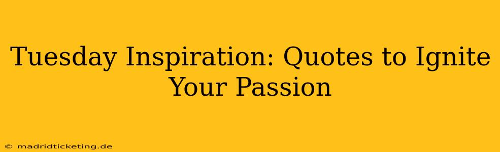 Tuesday Inspiration: Quotes to Ignite Your Passion