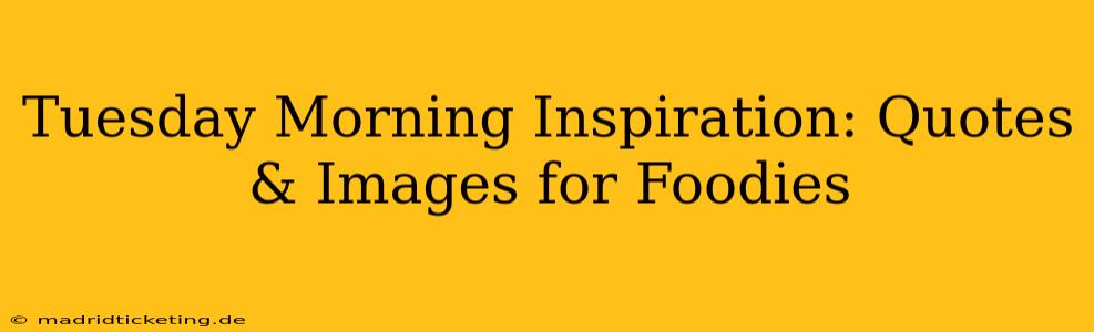 Tuesday Morning Inspiration: Quotes & Images for Foodies
