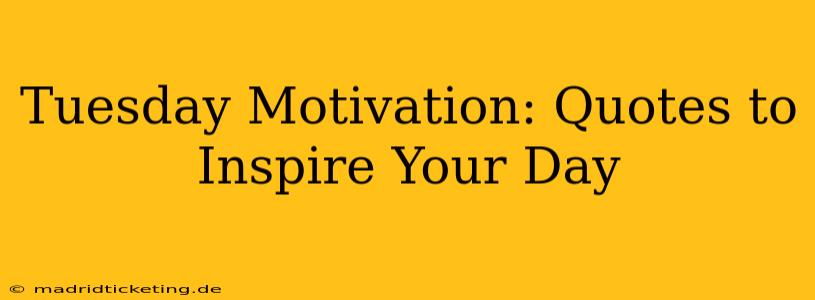 Tuesday Motivation: Quotes to Inspire Your Day