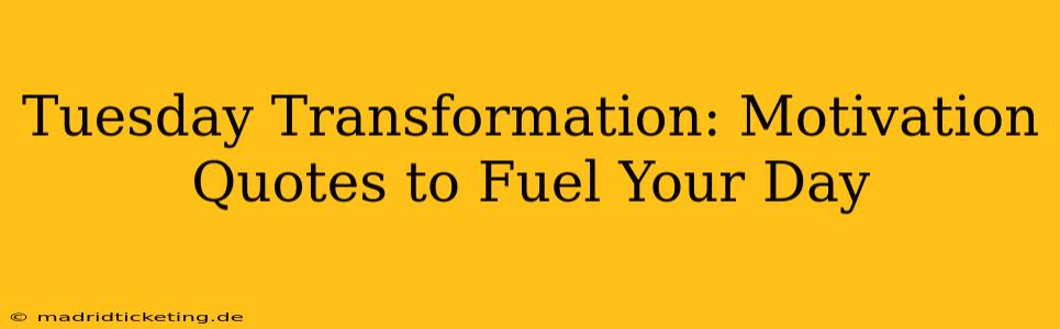 Tuesday Transformation: Motivation Quotes to Fuel Your Day