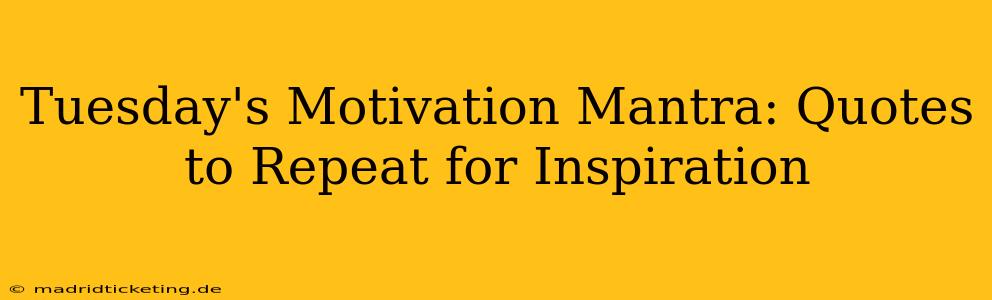 Tuesday's Motivation Mantra: Quotes to Repeat for Inspiration