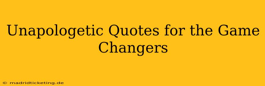 Unapologetic Quotes for the Game Changers