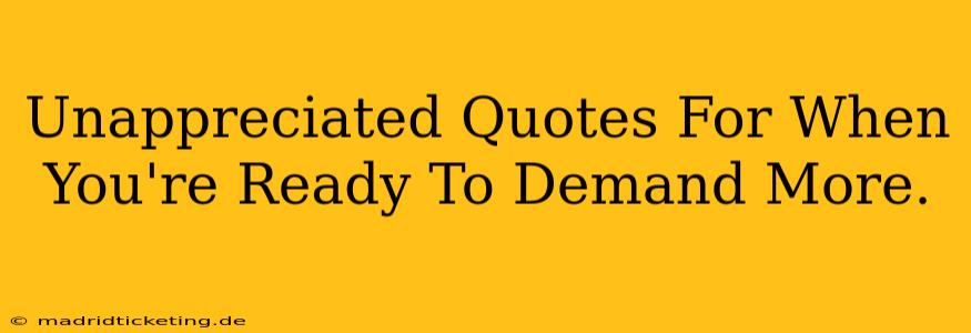 Unappreciated Quotes For When You're Ready To Demand More.
