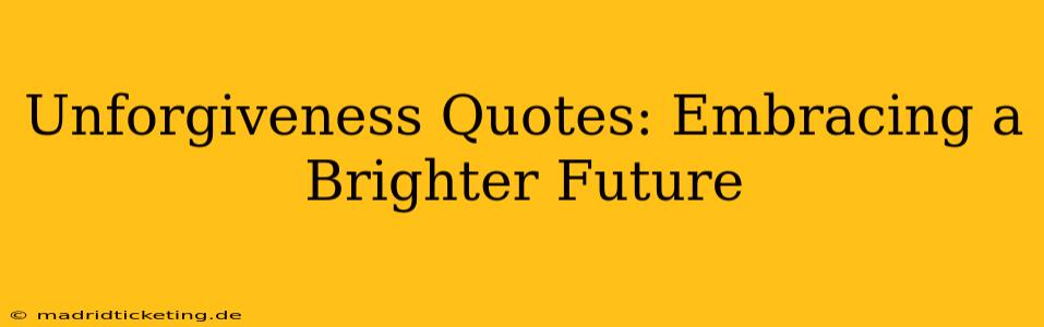 Unforgiveness Quotes: Embracing a Brighter Future