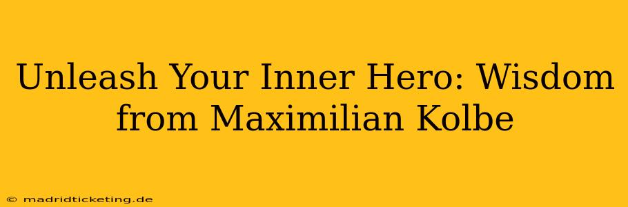 Unleash Your Inner Hero: Wisdom from Maximilian Kolbe
