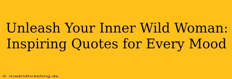Unleash Your Inner Wild Woman: Inspiring Quotes for Every Mood