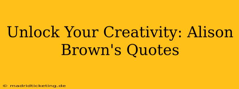 Unlock Your Creativity: Alison Brown's Quotes