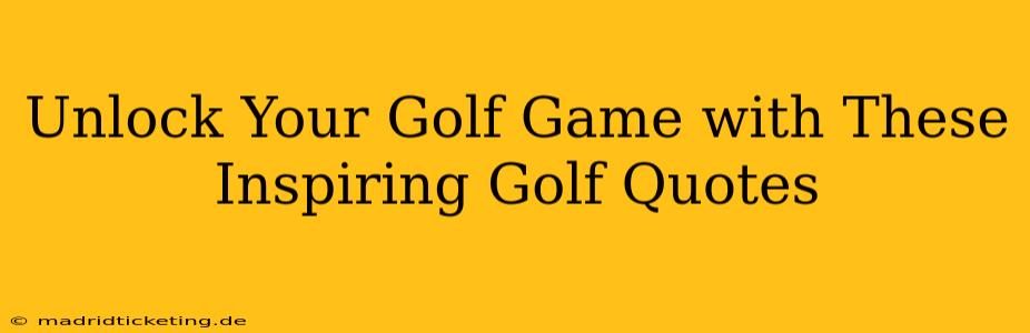 Unlock Your Golf Game with These Inspiring Golf Quotes