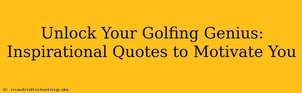 Unlock Your Golfing Genius: Inspirational Quotes to Motivate You