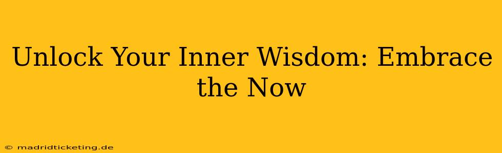 Unlock Your Inner Wisdom: Embrace the Now