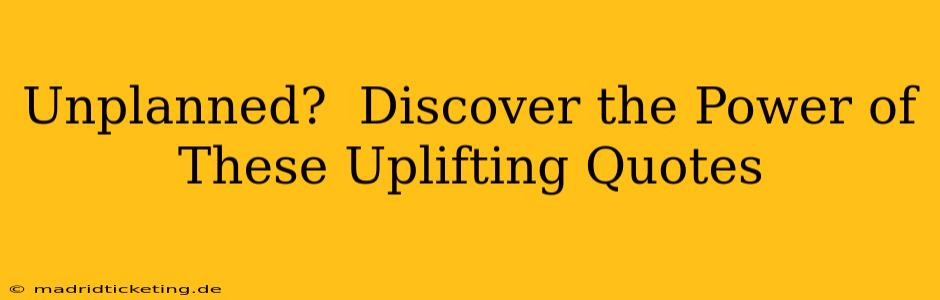 Unplanned?  Discover the Power of These Uplifting Quotes