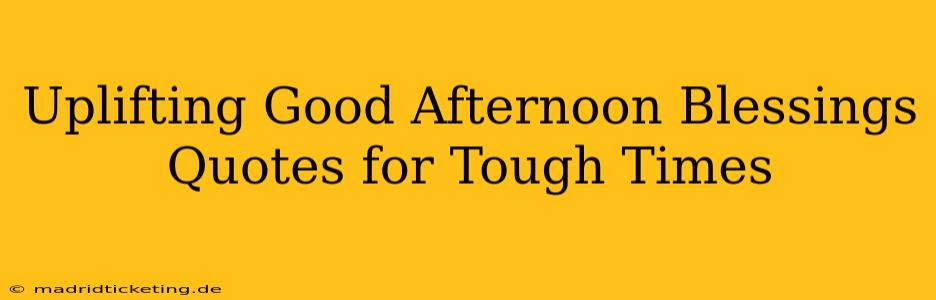 Uplifting Good Afternoon Blessings Quotes for Tough Times