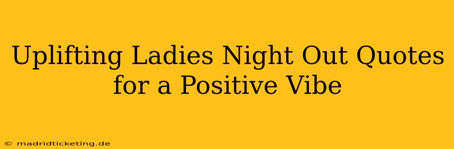 Uplifting Ladies Night Out Quotes for a Positive Vibe