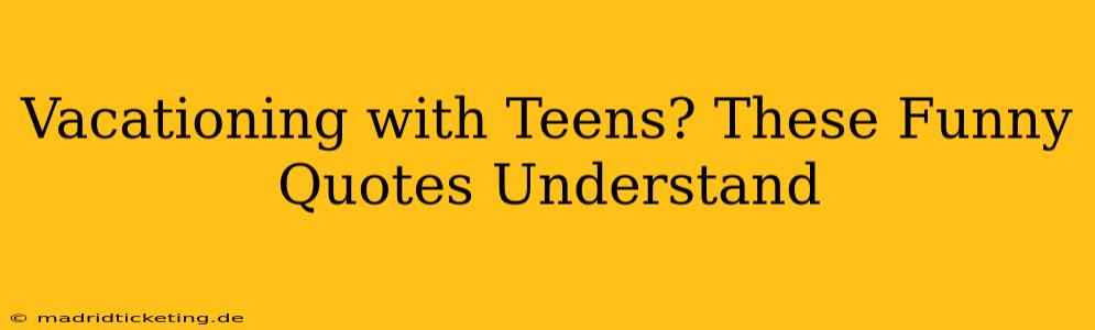 Vacationing with Teens? These Funny Quotes Understand