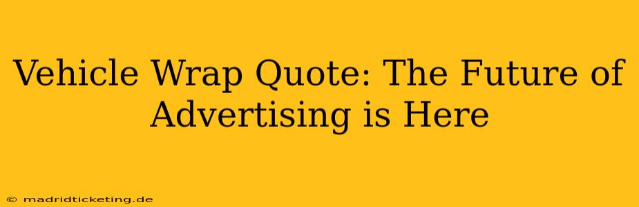 Vehicle Wrap Quote: The Future of Advertising is Here