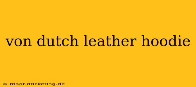 von dutch leather hoodie