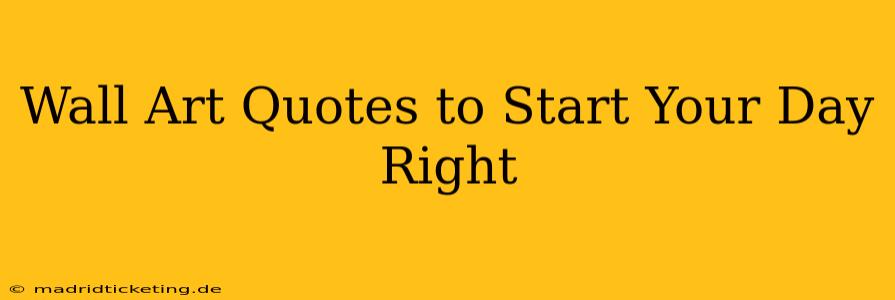 Wall Art Quotes to Start Your Day Right