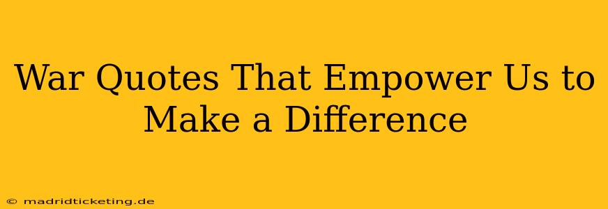 War Quotes That Empower Us to Make a Difference