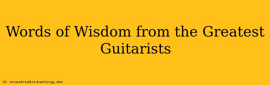 Words of Wisdom from the Greatest Guitarists