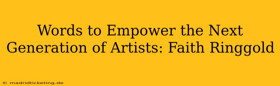 Words to Empower the Next Generation of Artists: Faith Ringgold