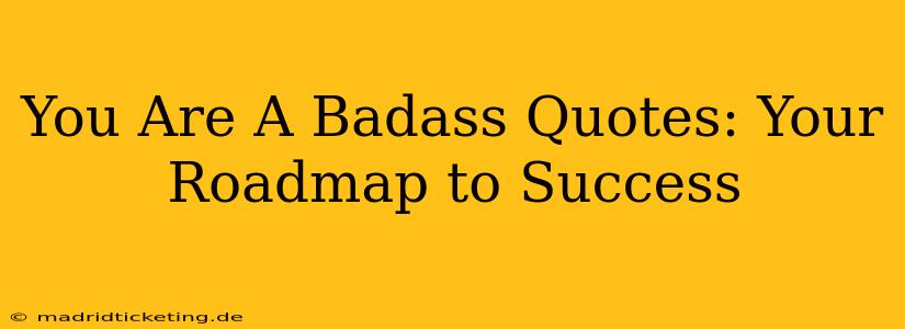 You Are A Badass Quotes: Your Roadmap to Success
