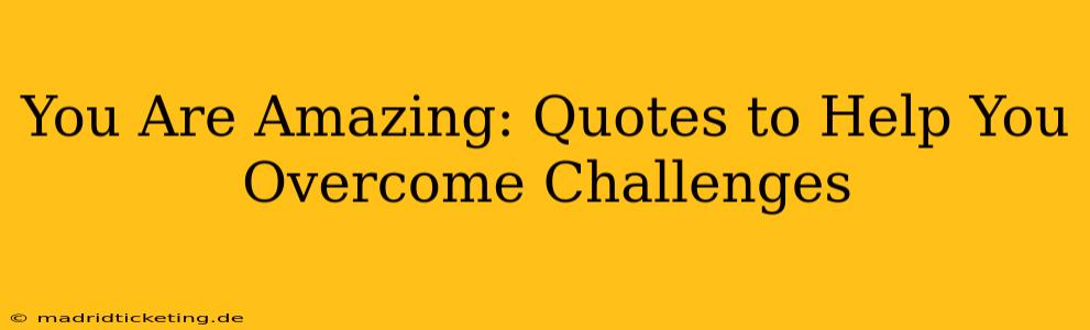 You Are Amazing: Quotes to Help You Overcome Challenges