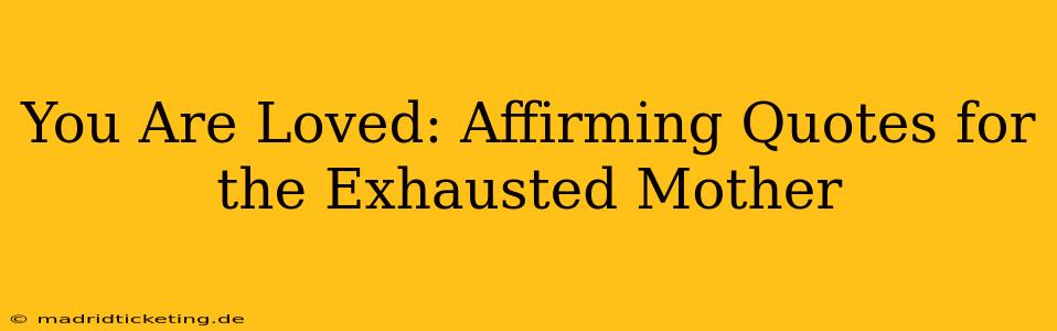 You Are Loved: Affirming Quotes for the Exhausted Mother