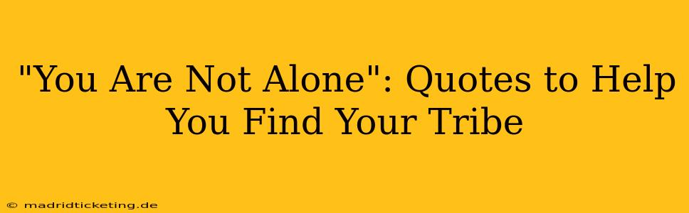 "You Are Not Alone": Quotes to Help You Find Your Tribe