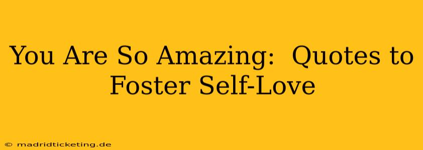 You Are So Amazing:  Quotes to Foster Self-Love