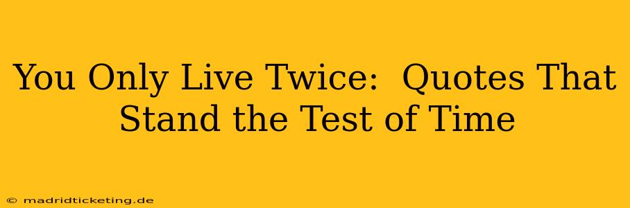 You Only Live Twice:  Quotes That Stand the Test of Time