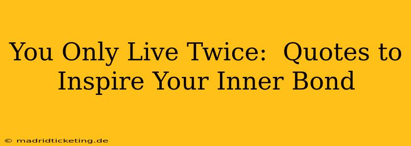 You Only Live Twice:  Quotes to Inspire Your Inner Bond